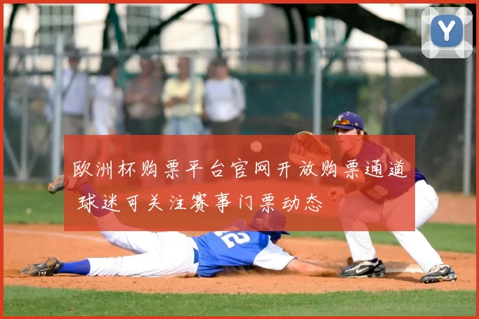 欧洲杯购票平台官网开放购票通道 球迷可关注赛事门票动态