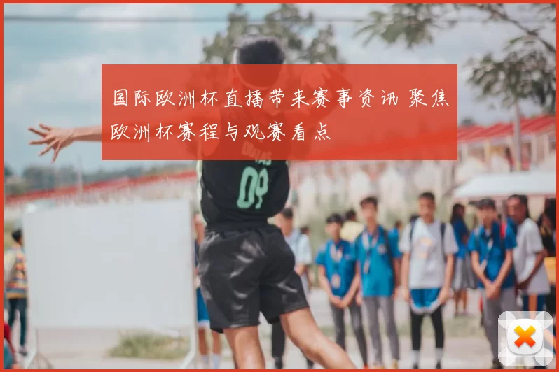 国际欧洲杯直播带来赛事资讯 聚焦欧洲杯赛程与观赛看点