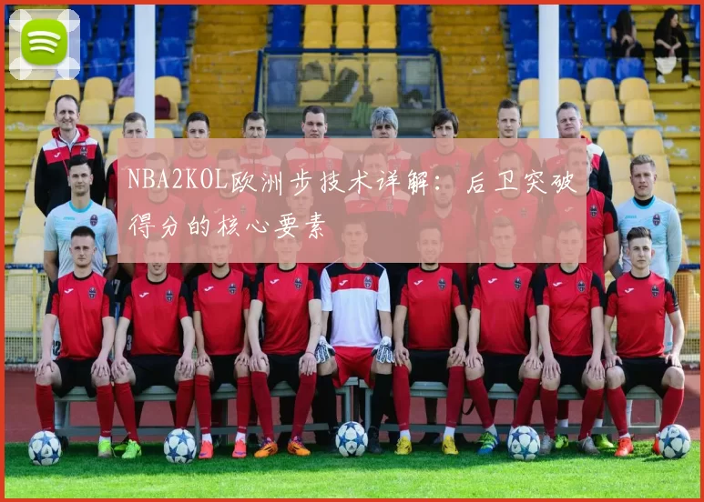 NBA2KOL欧洲步技术详解:后卫突破得分的核心要素