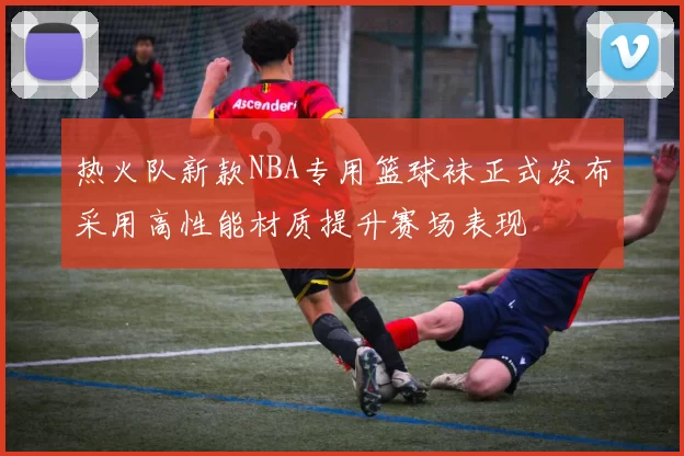 热火队新款NBA专用篮球袜正式发布采用高性能材质提升赛场表现