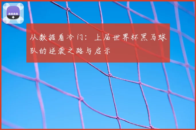 从数据看冷门:上届世界杯黑马球队的逆袭之路与启示