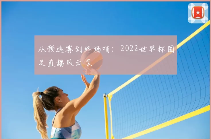 从预选赛到终场哨：2022世界杯国足直播风云录