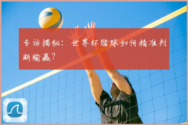 专访揭秘:世界杯赌球如何精准判断输赢?