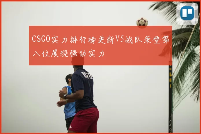 CSGO实力排行榜更新V5战队荣登第八位展现强劲实力