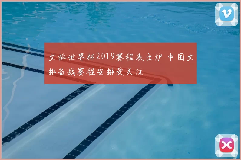 女排世界杯2019赛程表出炉 中国女排备战赛程安排受关注