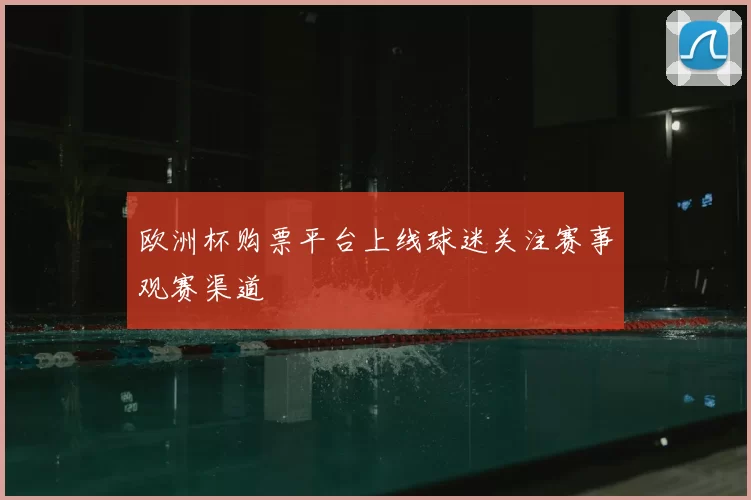 欧洲杯购票平台上线球迷关注赛事观赛渠道
