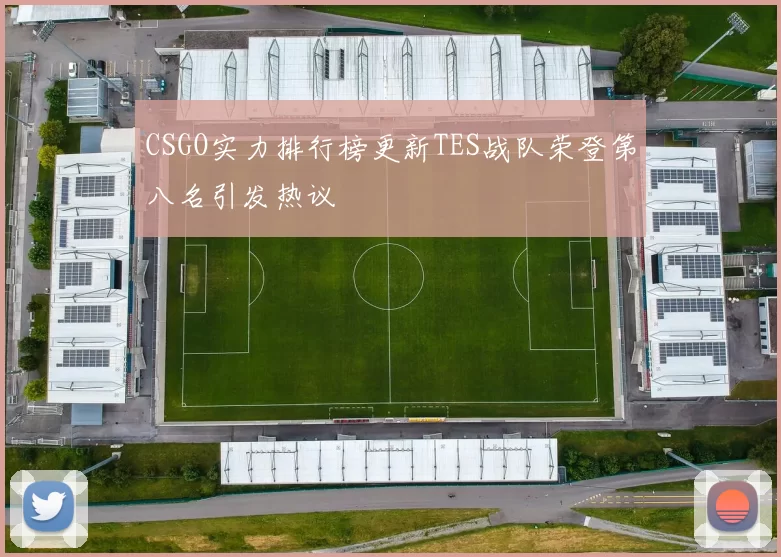 CSGO实力排行榜更新TES战队荣登第八名引发热议