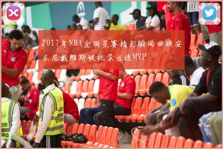 2017年NBA全明星赛精彩瞬间回顾安东尼戴维斯破纪录当选MVP