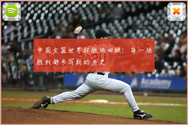 中国女篮世界杯胜场回顾：每一场胜利都书写新的历史
