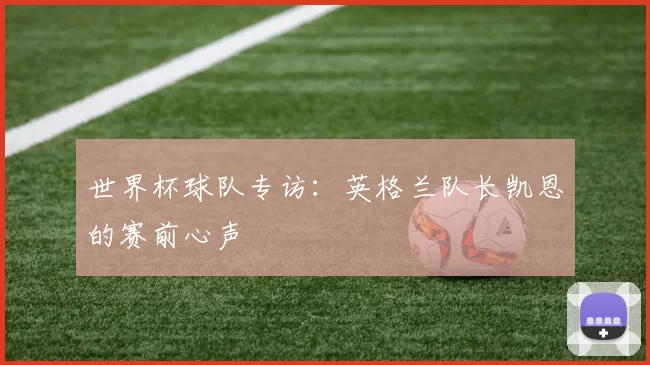 世界杯球队专访：英格兰队长凯恩的赛前心声