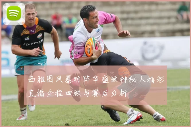 西雅图风暴对阵华盛顿神秘人精彩直播全程回顾与赛后分析
