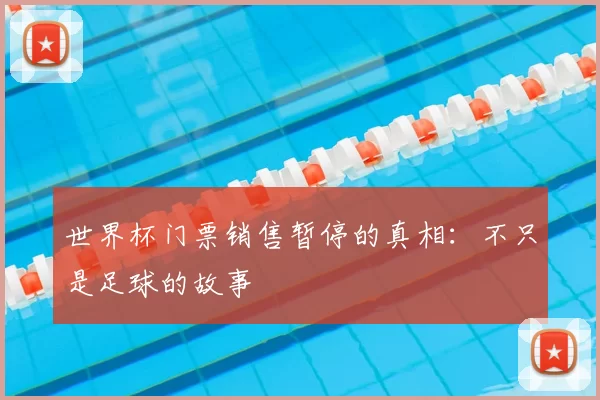 世界杯门票销售暂停的真相：不只是足球的故事