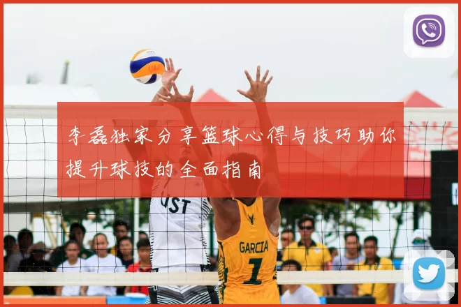 李磊独家分享篮球心得与技巧助你提升球技的全面指南