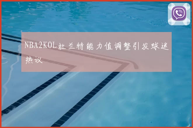 NBA2KOL杜兰特能力值调整引发球迷热议