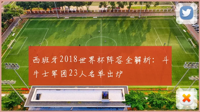 西班牙2018世界杯阵容全解析:斗牛士军团23人名单出炉