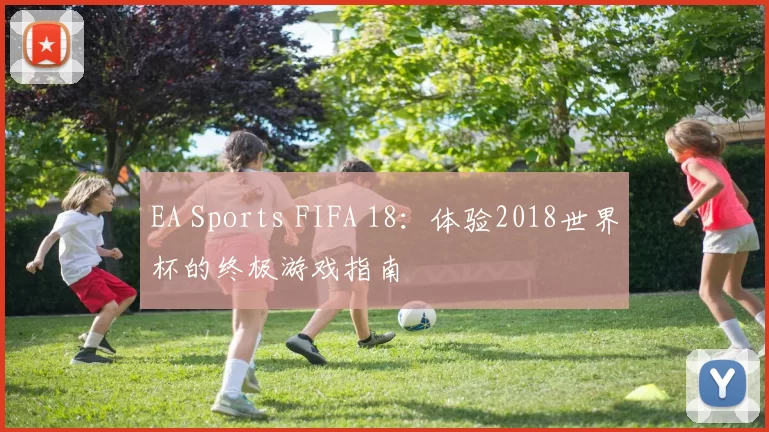 EA Sports FIFA 18:体验2018世界杯的终极游戏指南