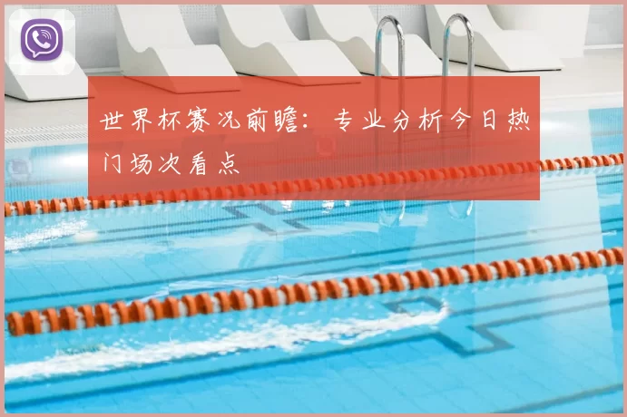 世界杯赛况前瞻:专业分析今日热门场次看点