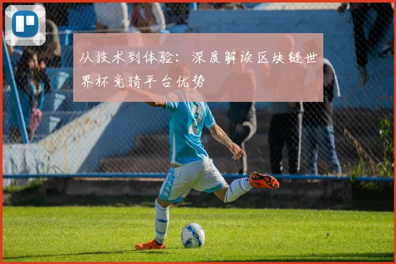 从技术到体验：深度解读区块链世界杯竞猜平台优势